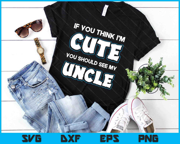 If You Think I'm Cute You Should See My Uncle Funny SVG PNG Digital Printable Files