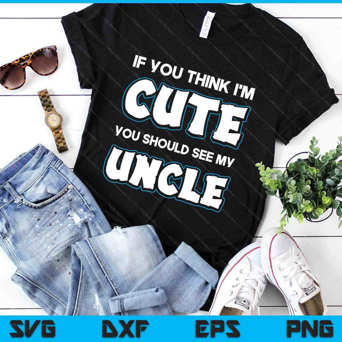 If You Think I'm Cute You Should See My Uncle Funny SVG PNG Digital Printable Files