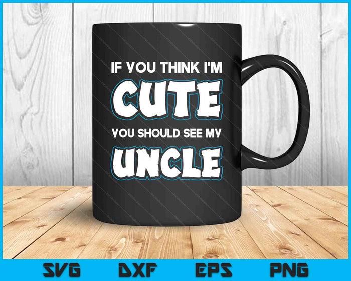 If You Think I'm Cute You Should See My Uncle Funny SVG PNG Digital Printable Files