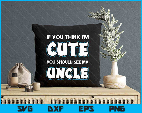 If You Think I'm Cute You Should See My Uncle Funny SVG PNG Digital Printable Files