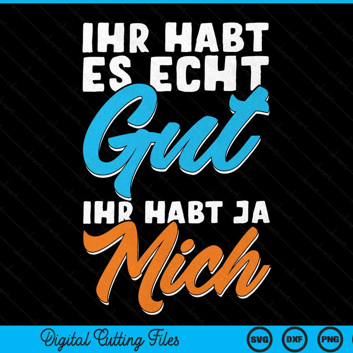 Ihr Habt Es Echt Gut Ihr Habt Ja Mich Funny Statement SVG PNG Digital Cutting Files