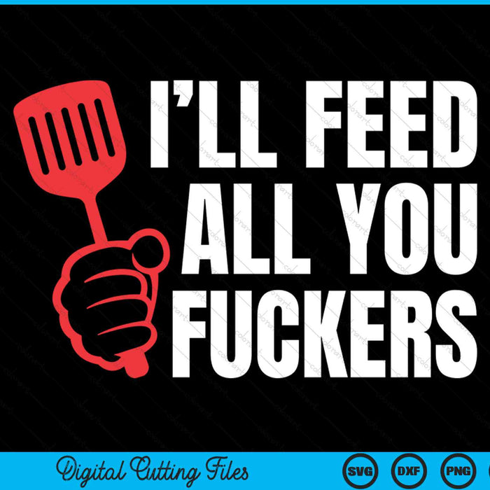 Ill feed all you fckers hilarious BBQ kitchen cook grilling SVG cut file