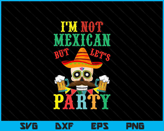 Im Not Mexican But Lets Party Cinco De Mayo Fiesta SVG PNG Digital Cutting Files