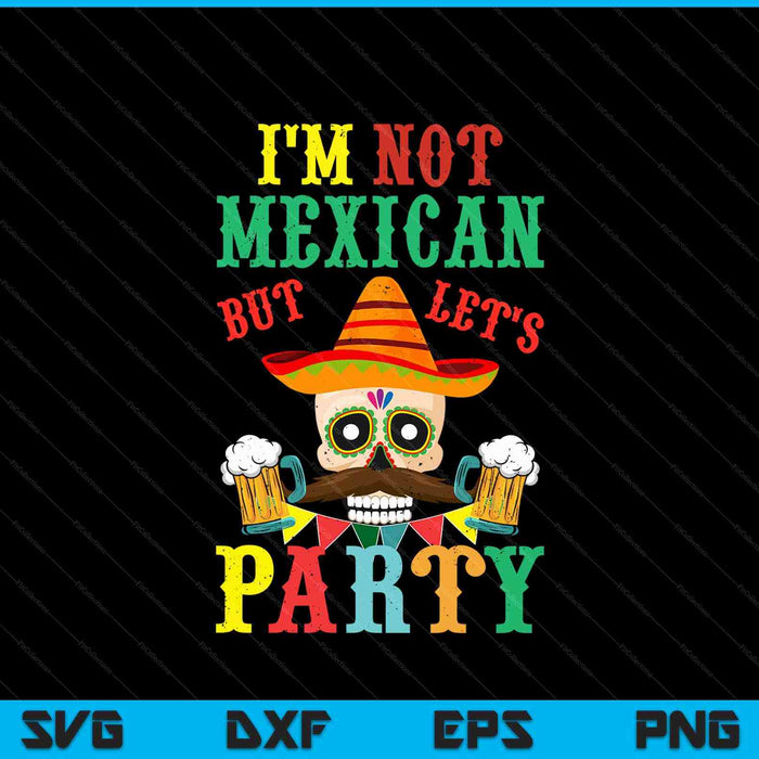 Im Not Mexican But Lets Party Cinco De Mayo Fiesta SVG PNG Digital Cutting Files