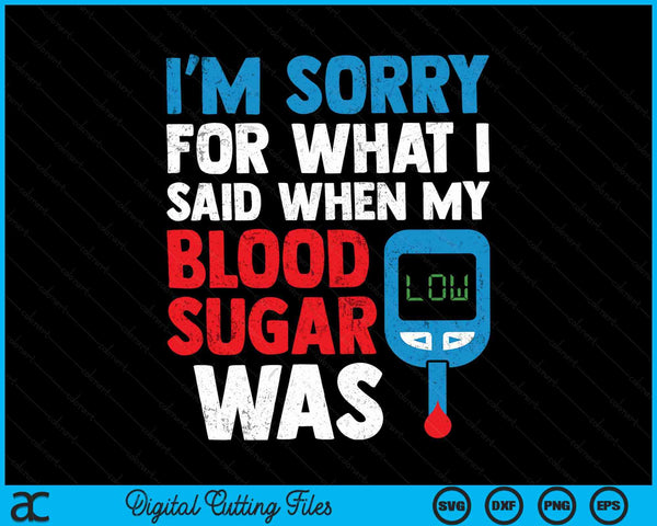 Im Sorry For What I Said When My Blood Sugar Was Low Diabetes Awareness SVG PNG Digital Cutting Files