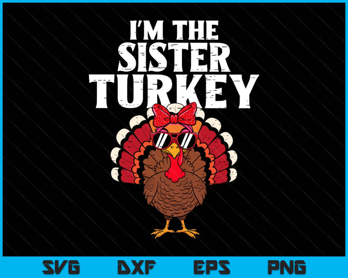 I'm The Sister Turkey Matching Family Thanksgiving SVG PNG Digital Printable Files