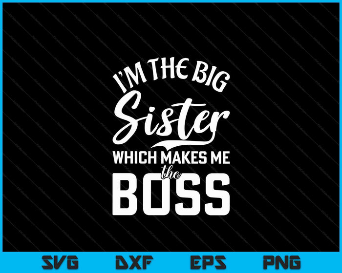 Im the Big Sister which makes me the Boss Big Sister SVG PNG Digital Cutting Files