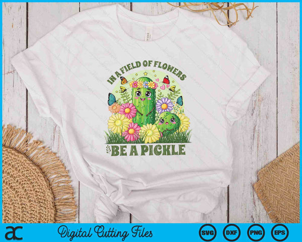 In A Field Of Flowers Be A Pickle Funny Saying SVG PNG Digital Printable Files