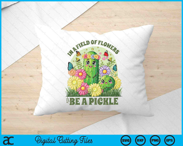 In A Field Of Flowers Be A Pickle Funny Saying SVG PNG Digital Printable Files