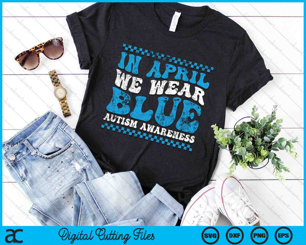 In April We Wear Blue Autism Awareness Month Autism Support SVG PNG Digital Cutting Files