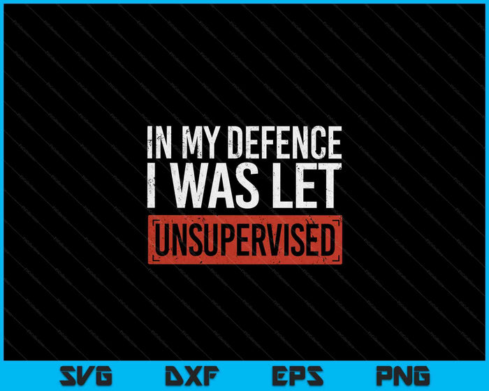 In My Defence I Was Left Unsupervised Funny Sayings SVG PNG Digital Cutting Files