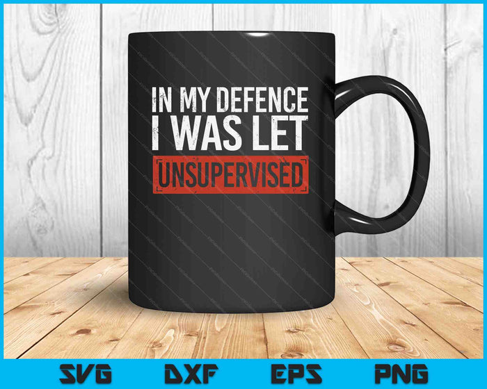 In My Defence I Was Left Unsupervised Funny Sayings SVG PNG Digital Cutting Files