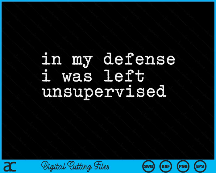 In My Defense I Was Left Unsupervised Funny Teen Premium SVG PNG Digital Printable Files