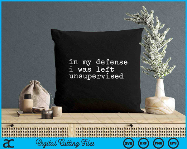 In My Defense I Was Left Unsupervised Funny Teen Premium SVG PNG Digital Printable Files