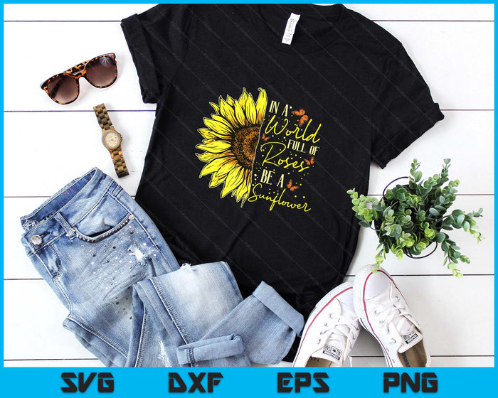 In a World Full of Roses Be a Sunflower Cute Graphic SVG PNG Digital Printable Files