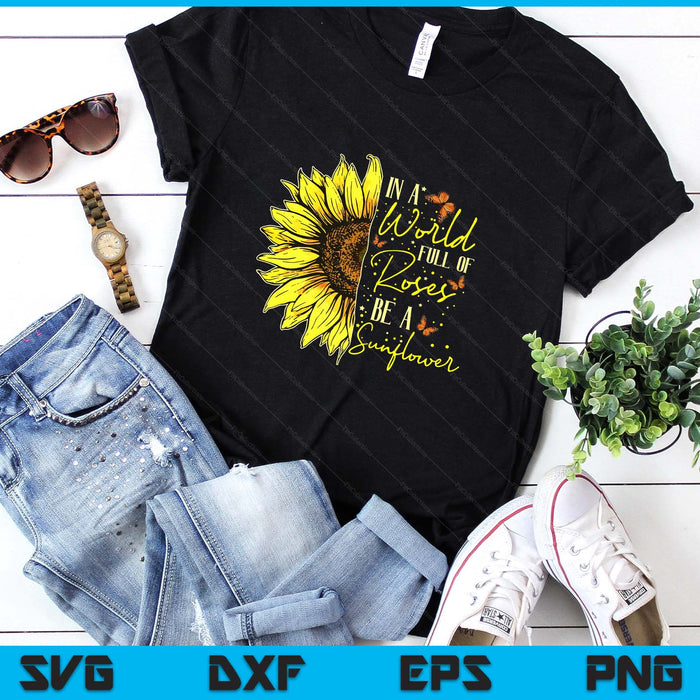 In a World Full of Roses Be a Sunflower Cute Graphic SVG PNG Digital Printable Files