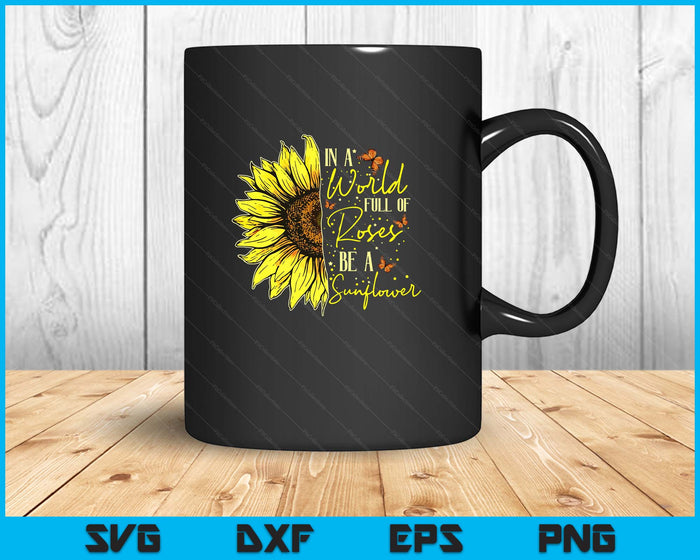 In a World Full of Roses Be a Sunflower Cute Graphic SVG PNG Digital Printable Files