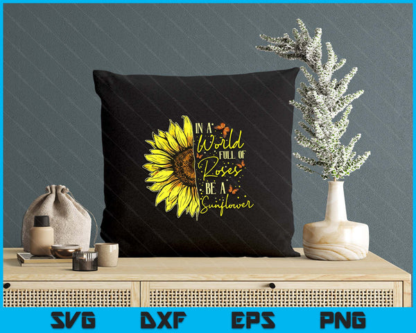 In a World Full of Roses Be a Sunflower Cute Graphic SVG PNG Digital Printable Files