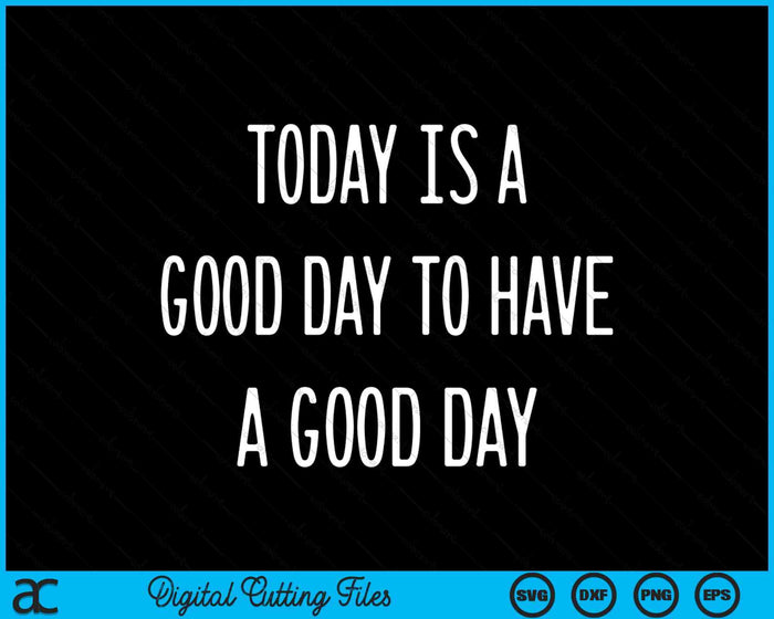 Inspirational Gift Today Is A Good Day To Have A Good Day SVG PNG Digital Cutting Files