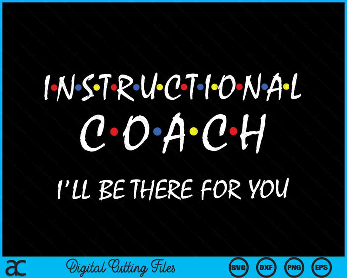 Instructional Coach I'll Be There For You Teachers Coaching SVG PNG Digital Cutting Files