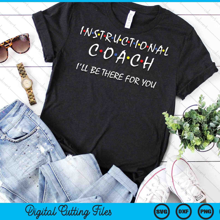 Instructional Coach I'll Be There For You Teachers Coaching SVG PNG Digital Cutting Files