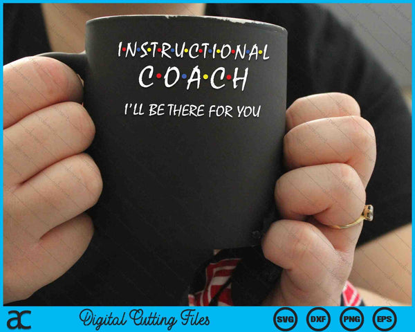 Instructional Coach I'll Be There For You Teachers Coaching SVG PNG Digital Cutting Files
