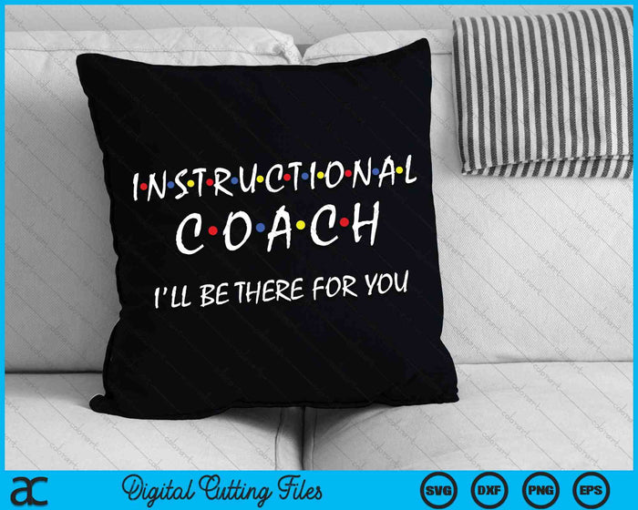 Instructional Coach I'll Be There For You Teachers Coaching SVG PNG Digital Cutting Files