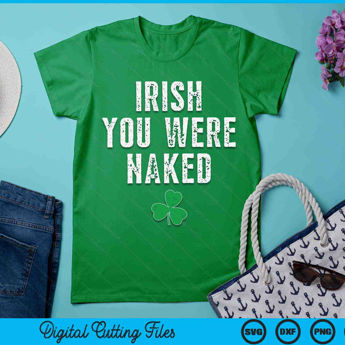 Irish You Were Naked Shamrock Funny St Patricks Day SVG PNG Digital Printable Files
