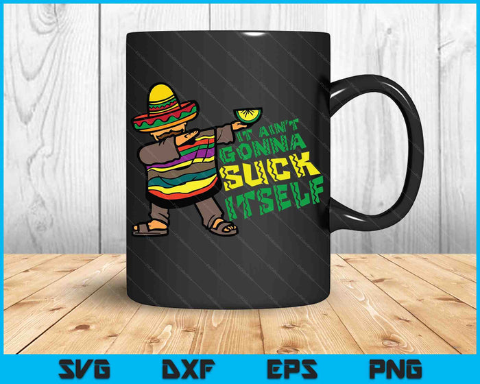 It Aint Gonna Suck Itself Mariachi Funny Cinco De Mayo SVG PNG Digital Cutting Files