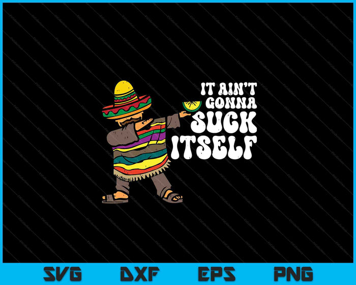 It Aint Gonna Suck Itself Mariachi Funny Cinco De Mayo SVG PNG Digital Printable Files