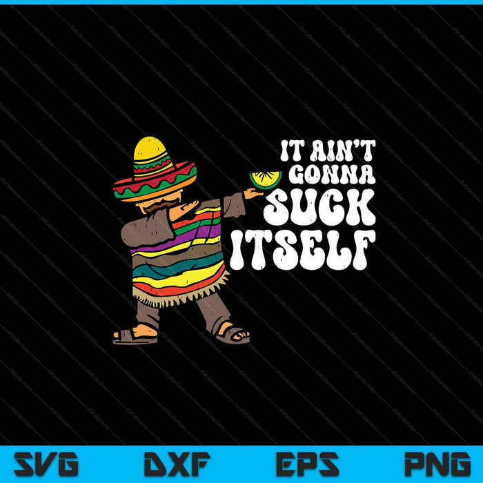 It Aint Gonna Suck Itself Mariachi Funny Cinco De Mayo SVG PNG Digital Printable Files