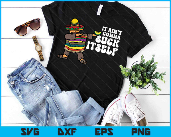 It Aint Gonna Suck Itself Mariachi Funny Cinco De Mayo SVG PNG Digital Printable Files