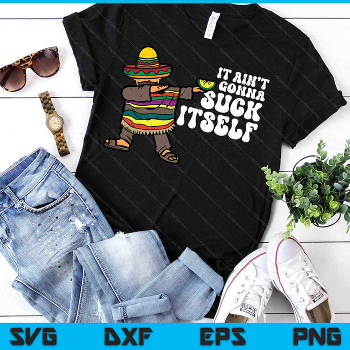 It Aint Gonna Suck Itself Mariachi Funny Cinco De Mayo SVG PNG Digital Printable Files