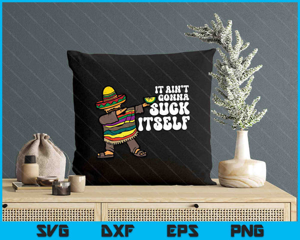 It Aint Gonna Suck Itself Mariachi Funny Cinco De Mayo SVG PNG Digital Printable Files
