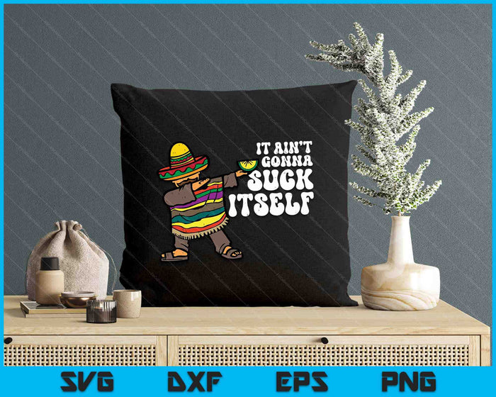 It Aint Gonna Suck Itself Mariachi Funny Cinco De Mayo SVG PNG Digital Printable Files