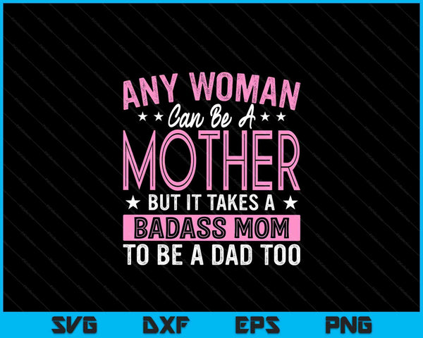 It Takes A Badass Mom To Be A Dad Single Mother SVG PNG Digital Cutting Files