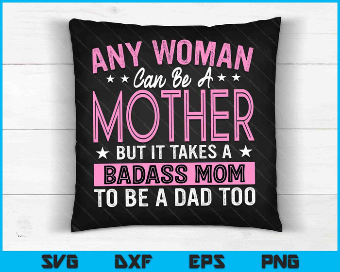 It Takes A Badass Mom To Be A Dad Single Mother SVG PNG Digital Cutting Files