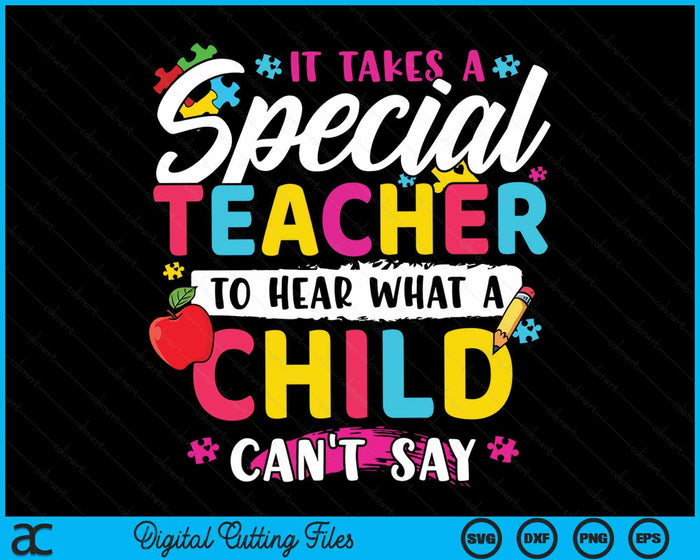 It Takes A Special Teacher To Hear What A Child Can't Say Autism Awareness Teacher SVG PNG Digital Cutting Files