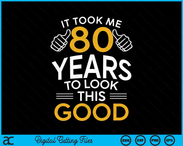 It Took Me 80 Years To Look This Good 80th Birthday SVG PNG Digital Cutting Files