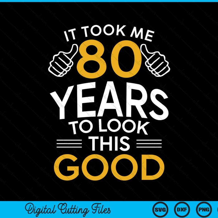 It took me 80 years to look this good 80th birthday SVG cut file