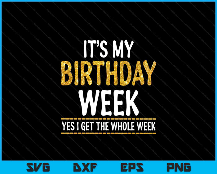 It's My Birthday Week Yes I Get The Whole Week SVG PNG Digital Printable Files