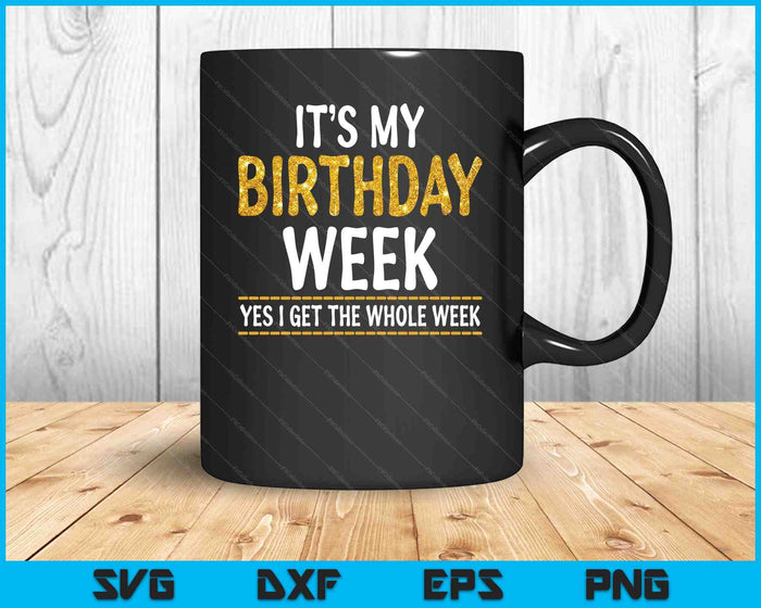 It's My Birthday Week Yes I Get The Whole Week SVG PNG Digital Printable Files