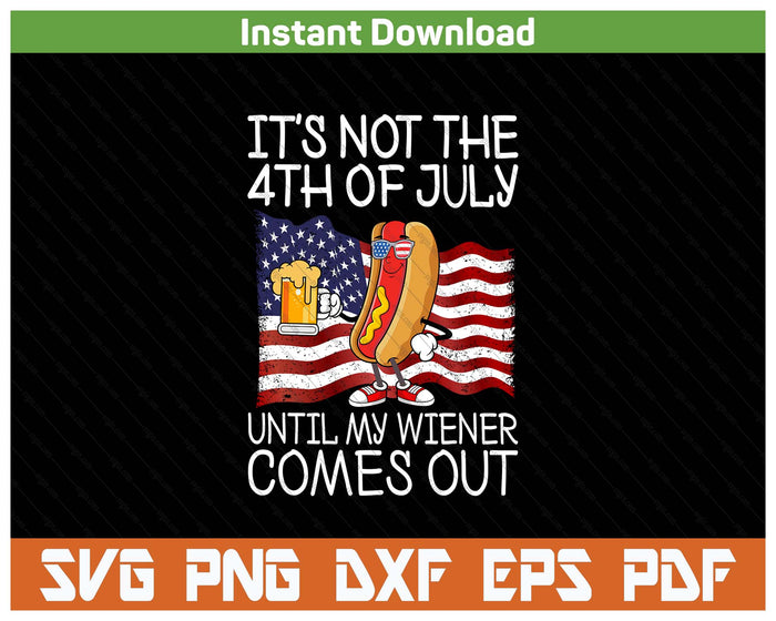 It's Not 4th Of July Until My Weiner Comes Out Funny SVG PNG