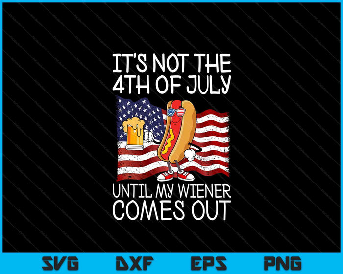 It's Not 4th Of July Until My Weiner Comes Out SVG PNG Digital Printable Files