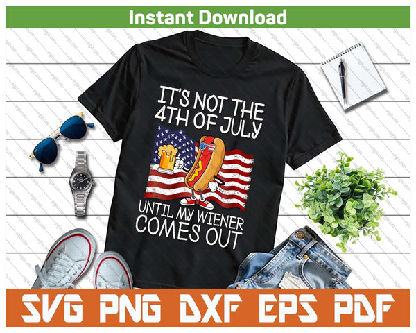 It's Not 4th Of July Until My Weiner Comes Out Funny SVG PNG