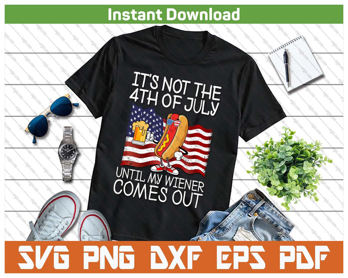 It's Not 4th Of July Until My Weiner Comes Out Funny SVG PNG