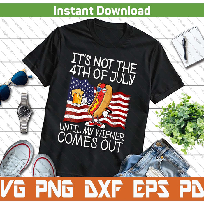 It's Not 4th Of July Until My Weiner Comes Out Funny SVG PNG