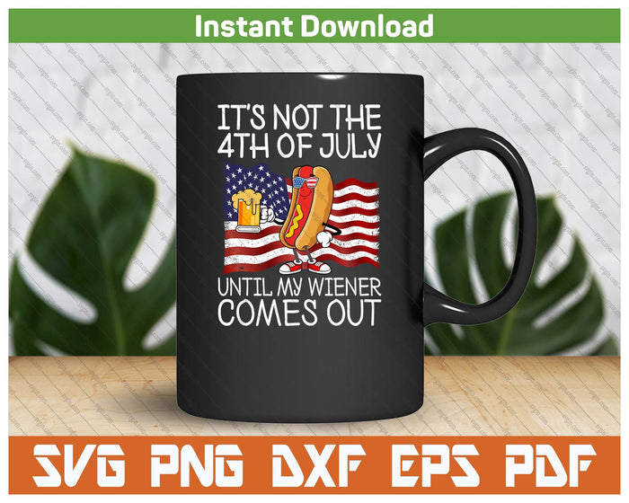 It's Not 4th Of July Until My Weiner Comes Out Funny SVG PNG