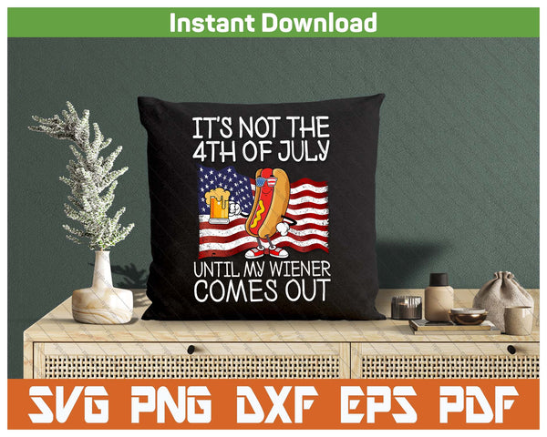 It's Not 4th Of July Until My Weiner Comes Out Funny SVG PNG