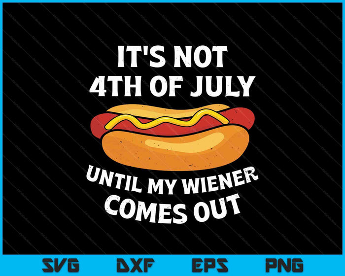 It's Not 4th Of July Until My Wiener Comes Out SVG PNG Digital Printable Files